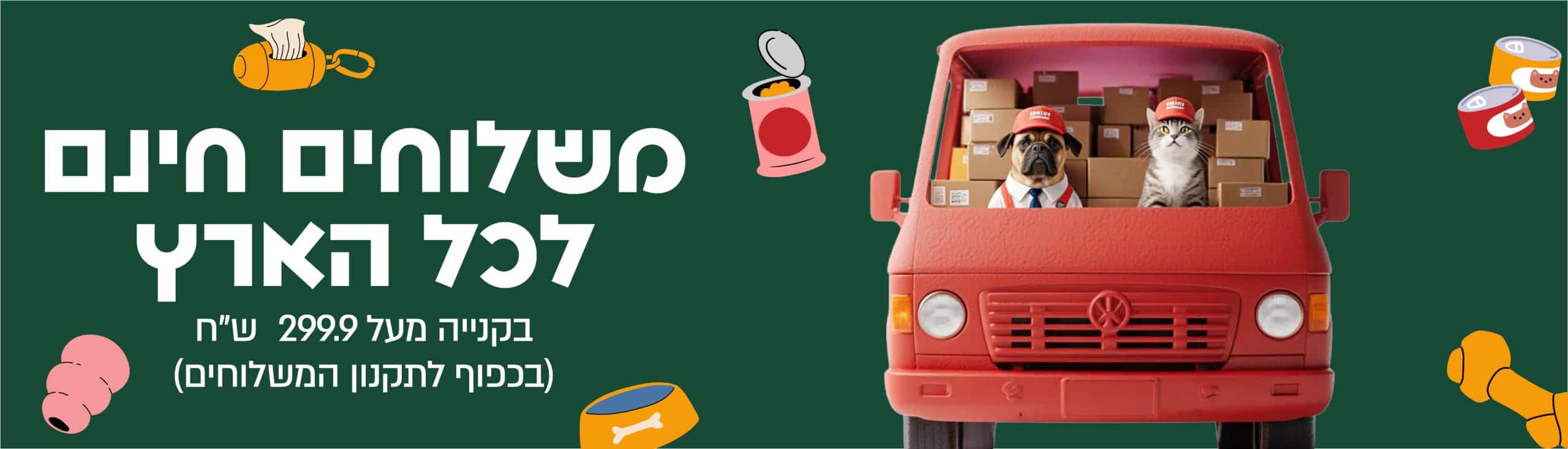 משלוחים חינם לכל הארץ בקנייה מעל 299.9 בכפוף לתקנון המשלוחים