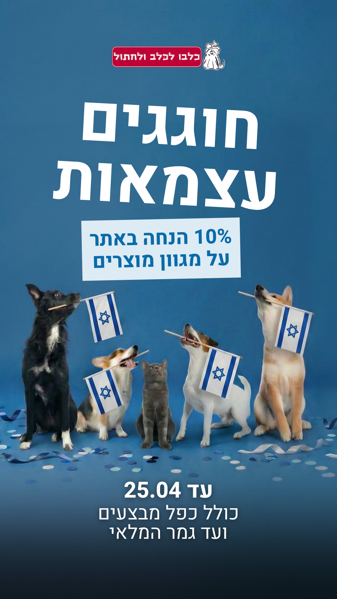 חוגגים עצמאות 10 אחוז הנחה באתר על מגוון מוצרים עד 25.04 כולל כפל מבצעים ועד גמר המלאי - חנות חיות כלבו לכלב ולחתול