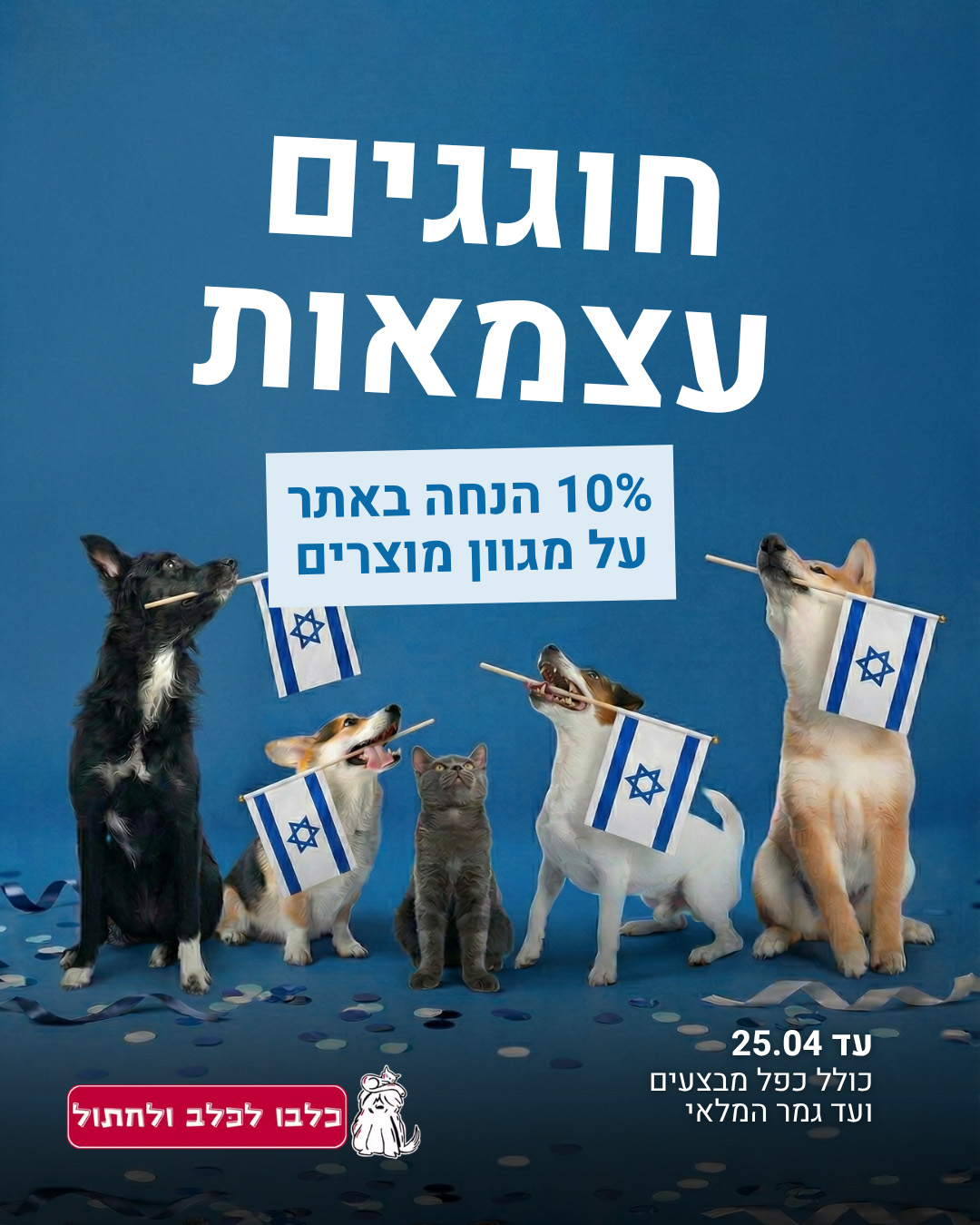 חוגגים עצמאות 10 אחוז הנחה באתר על מגוון מוצרים עד 25.04 כולל כפל מבצעים ועד גמר המלאי - חנות חיות כלבו לכלב ולחתול