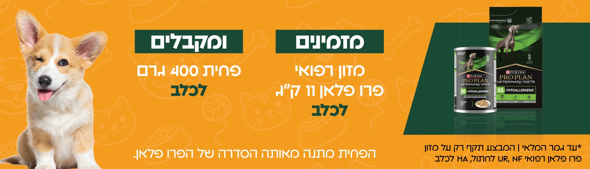 מזמינים מזון רפואי פרו פלאן 11 ק"ג לכלב ומקבלים פחים 400 גרם לכלב, הפחית מתנה מאותה הסדרה של הפרו פלאן עד גמר המלאי המבצע תקף רק על מזון פרו פלאן רפואי NF , UR לחתול, HA לכלב - חנות חיות