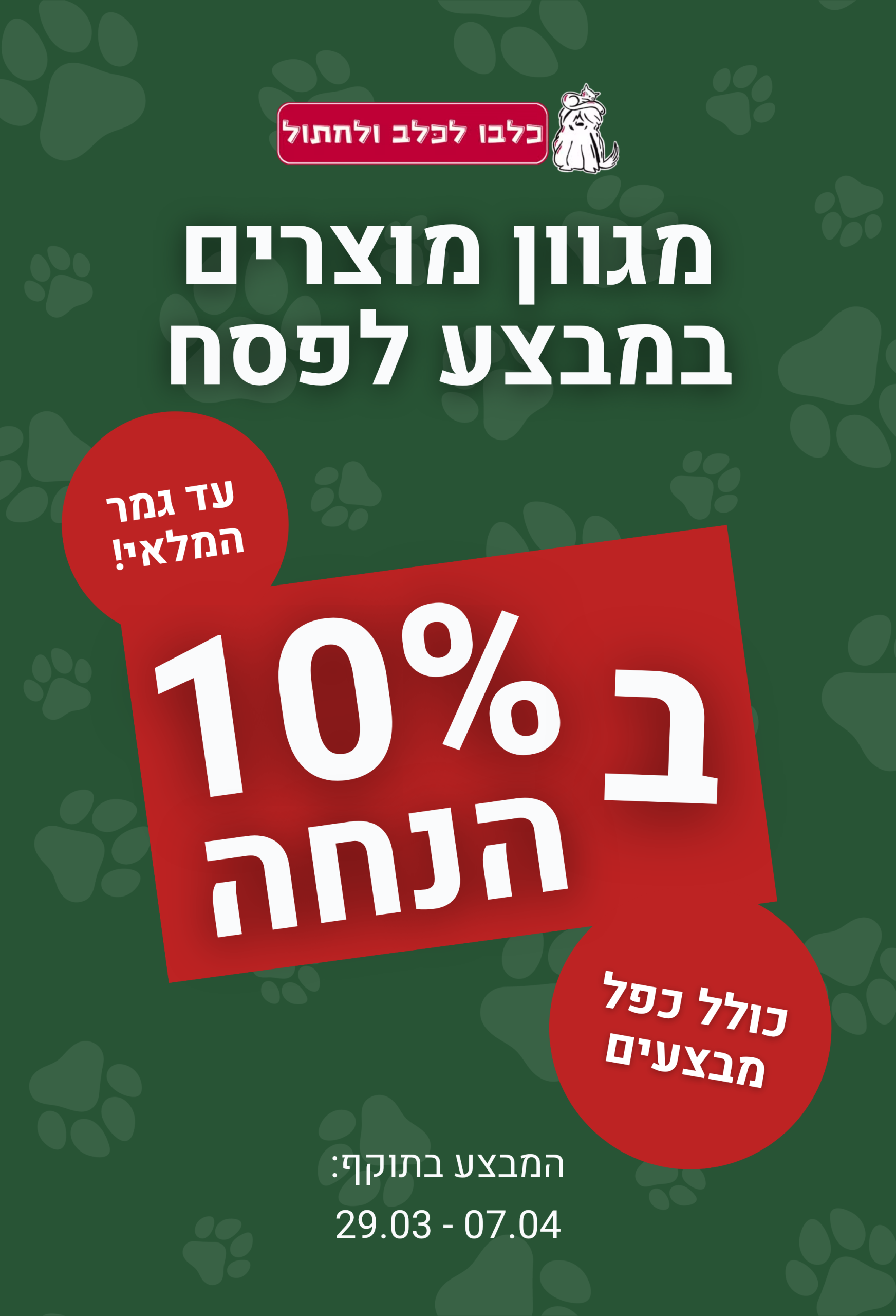מגוון מוצרים במבצע לפסח עד גמר המלאי ב 10% הנחה כולל כפל מבצעים המבצע בתוקף 29/03 - 07/04 כלבו לכלב ולחתול חנות חיות